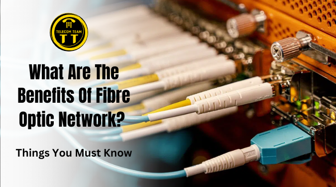 What Are the Benefits of Fibre Optic Networks? Things You Must Know